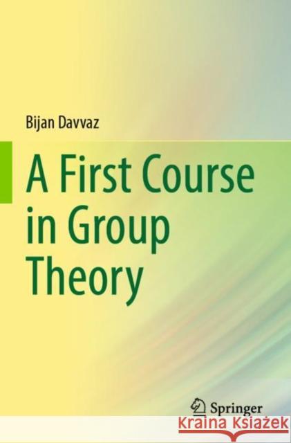 A First Course in Group Theory Bijan Davvaz 9789811663673 Springer Verlag, Singapore