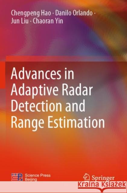 Advances in Adaptive Radar Detection and Range Estimation Chengpeng Hao Danilo Orlando Jun Liu 9789811664014 Springer