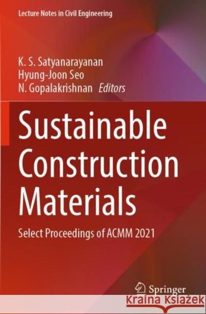 Sustainable Construction Materials: Select Proceedings of ACMM 2021 K. S. Satyanarayanan Hyung-Joon Seo N. Gopalakrishnan 9789811664052 Springer