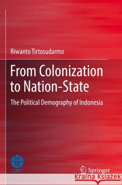 From Colonization to Nation-State: The Political Demography of Indonesia Riwanto Tirtosudarmo 9789811664397 Springer