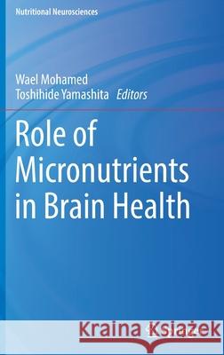 Role of Micronutrients in Brain Health Wael Mohamed Toshihide Yamashita 9789811664663 Springer