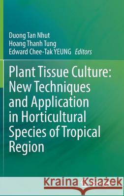 Plant Tissue Culture: New Techniques and Application in Horticultural Species of Tropical Region Duong Tan Nhut Hoang Thanh Tung Edward Chee-Tak Yeung 9789811664977