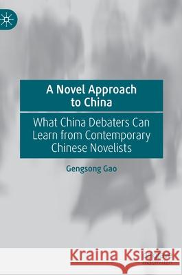 A Novel Approach to China: What China Debaters Can Learn from Contemporary Chinese Novelists Gao, Gengsong 9789811665172 Springer Verlag, Singapore