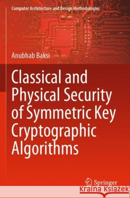 Classical and Physical Security of Symmetric Key Cryptographic Algorithms Anubhab Baksi 9789811665240 Springer