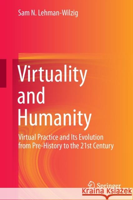Virtuality and Humanity: Virtual Practice and Its Evolution from Pre-History to the 21st Century Lehman-Wilzig, Sam N. 9789811665257 Springer Singapore