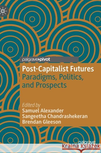 Post-Capitalist Futures: Paradigms, Politics, and Prospects Alexander, Samuel 9789811665295