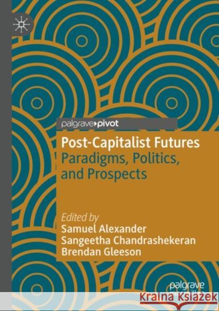 Post-Capitalist Futures: Paradigms, Politics, and Prospects Samuel Alexander Sangeetha Chandrashekeran Brendan Gleeson 9789811665325 Palgrave MacMillan