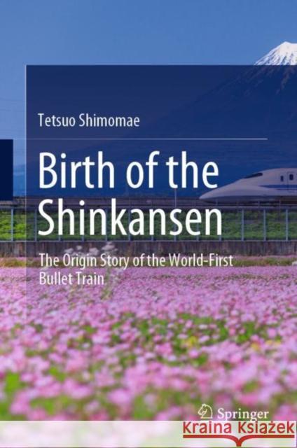 Birth of the Shinkansen: The Origin Story of the World-First Bullet Train Tetsuo Shimomae 9789811665370 Springer Verlag, Singapore