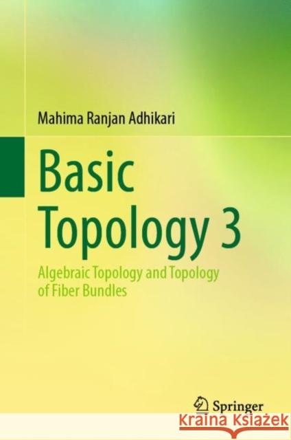Basic Topology 3: Algebraic Topology and Topology of Fiber Bundles Mahima Ranjan Adhikari 9789811665493 Springer Verlag, Singapore