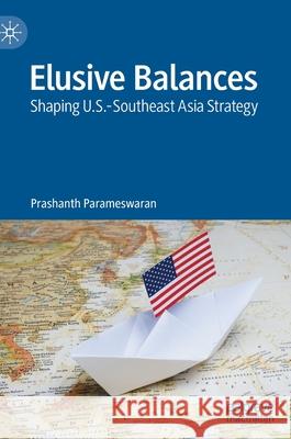 Elusive Balances: Shaping U.S.-Southeast Asia Strategy Parameswaran, Prashanth 9789811666117 Springer Verlag, Singapore