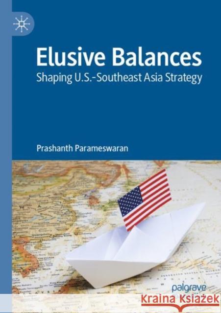 Elusive Balances: Shaping U.S.-Southeast Asia Strategy Prashanth Parameswaran 9789811666148