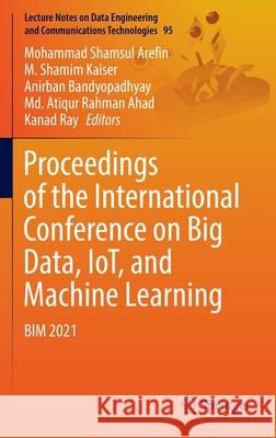 Proceedings of the International Conference on Big Data, Iot, and Machine Learning: Bim 2021 Arefin, Mohammad Shamsul 9789811666353