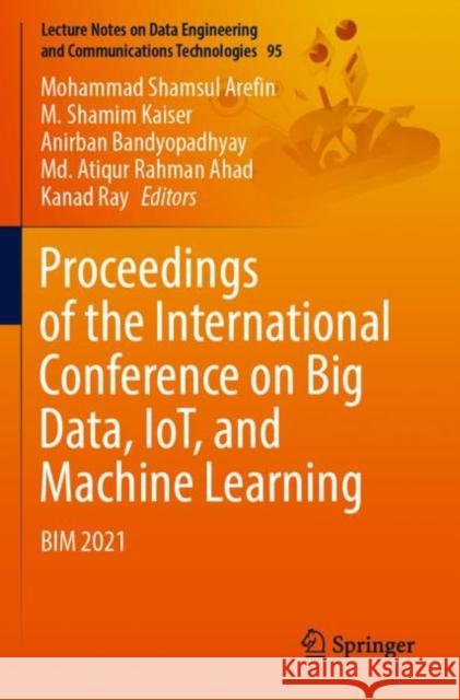 Proceedings of the International Conference on Big Data, IoT, and Machine Learning: BIM 2021 Mohammad Shamsul Arefin M. Shamim Kaiser Anirban Bandyopadhyay 9789811666384