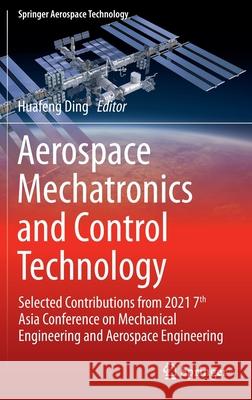 Aerospace Mechatronics and Control Technology: Selected Contributions from 2021 7th Asia Conference on Mechanical Engineering and Aerospace Engineerin Huafeng Ding 9789811666391