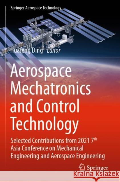 Aerospace Mechatronics and Control Technology: Selected Contributions from 2021 7th Asia Conference on Mechanical Engineering and Aerospace Engineering Huafeng Ding 9789811666421