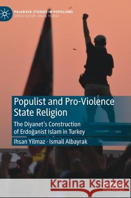 Populist and Pro-Violence State Religion: The Diyanet's Construction of Erdoğanist Islam in Turkey Yilmaz, Ihsan 9789811667060 Springer Verlag, Singapore
