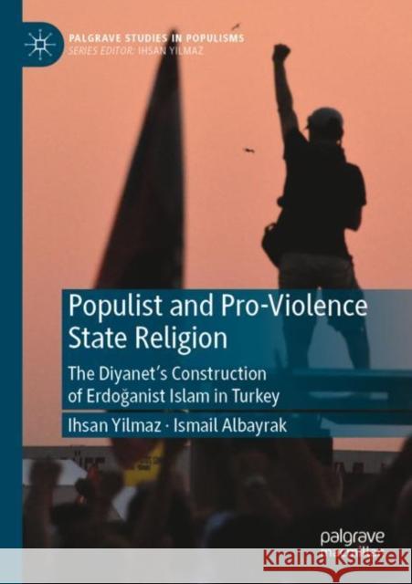Populist and Pro-Violence State Religion: The Diyanet's Construction of Erdoğanist Islam in Turkey Yilmaz, Ihsan 9789811667091 Palgrave MacMillan