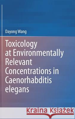 Toxicology at Environmentally Relevant Concentrations in Caenorhabditis Elegans Wang, Dayong 9789811667459 Springer