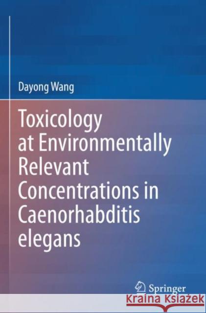 Toxicology at Environmentally Relevant Concentrations in Caenorhabditis elegans Dayong Wang 9789811667480 Springer