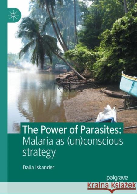 The Power of Parasites: Malaria as (un)conscious strategy Dalia Iskander 9789811667664 Palgrave MacMillan