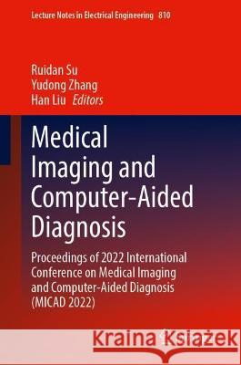 Medical Imaging and Computer-Aided Diagnosis: Proceedings of 2022 International Conference on Medical Imaging and Computer-Aided Diagnosis (MICAD 2022) Ruidan Su Yudong Zhang Han Liu 9789811667749 Springer