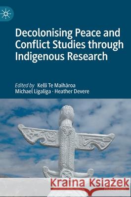 Decolonising Peace and Conflict Studies Through Indigenous Research Te Maihāroa, Kelli 9789811667787