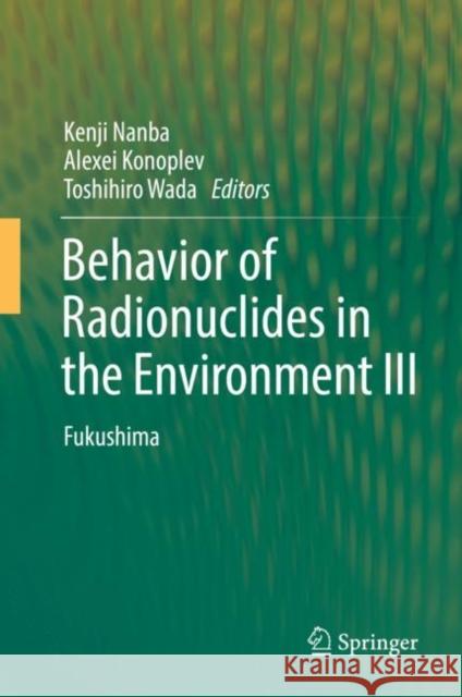 Behavior of Radionuclides in the Environment III: Fukushima Nanba, Kenji 9789811667985