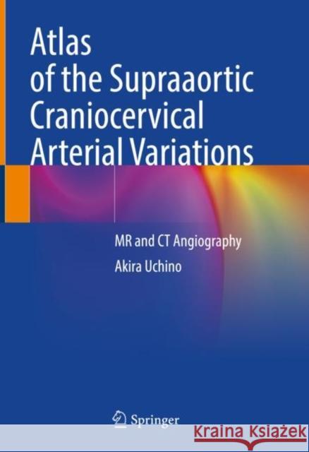 Atlas of the Supraaortic Craniocervical Arterial Variations: MR and CT Angiography Uchino, Akira 9789811668029