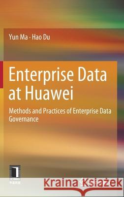 Enterprise Data at Huawei: Methods and Practices of Enterprise Data Governance Yun Ma Hao Du 9789811668227 Springer