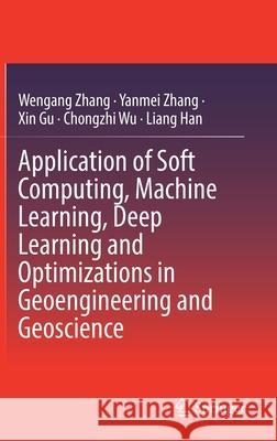 Application of Soft Computing, Machine Learning, Deep Learning and Optimizations in Geoengineering and Geoscience Wengang Zhang Yanmei Zhang Xin Gu 9789811668340 Springer
