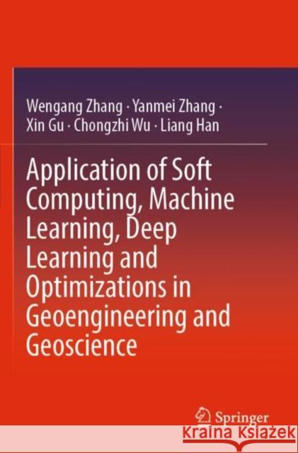 Application of Soft Computing, Machine Learning, Deep Learning and Optimizations in Geoengineering and Geoscience Wengang Zhang, Yanmei Zhang, Xin Gu 9789811668371 Springer Nature Singapore