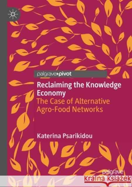 Reclaiming the Knowledge Economy: The Case of Alternative Agro-Food Networks Katerina Psarikidou 9789811668456