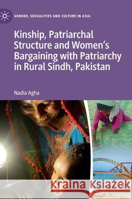 Kinship, Patriarchal Structure and Women's Bargaining with Patriarchy in Rural Sindh, Pakistan Nadia Agha 9789811668586 Springer Verlag, Singapore