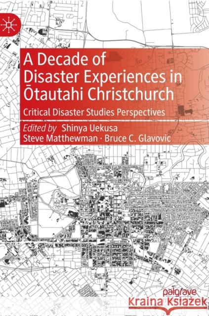 A Decade of Disaster Experiences in Ōtautahi Christchurch: Critical Disaster Studies Perspectives Uekusa, Shinya 9789811668623