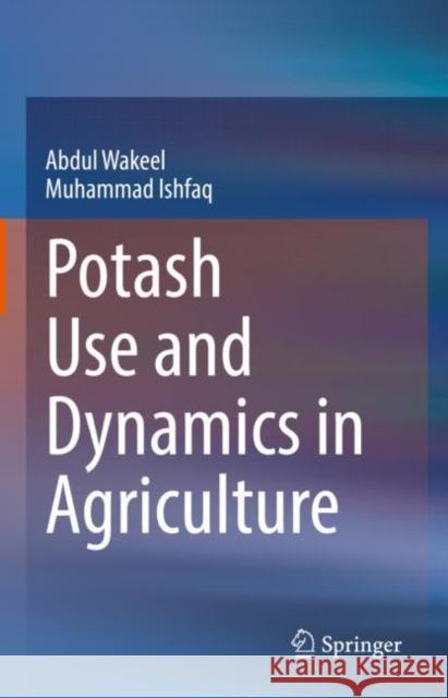 Potash Use and Dynamics in Agriculture Abdul Wakeel, Muhammad Ishfaq 9789811668821