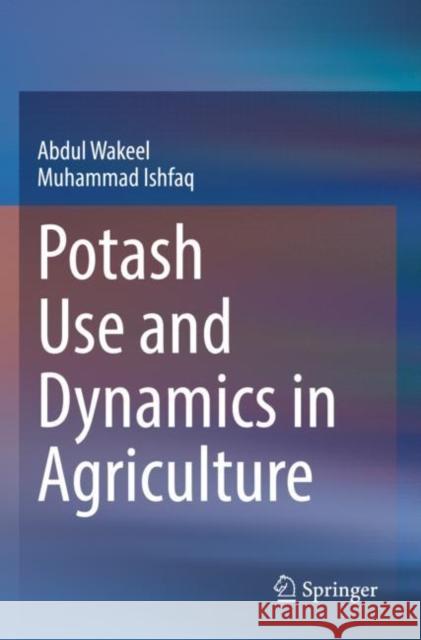 Potash Use and Dynamics in Agriculture Abdul Wakeel Muhammad Ishfaq 9789811668852 Springer