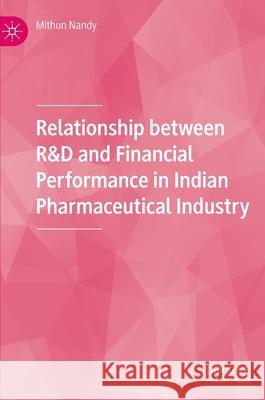 Relationship Between R&d and Financial Performance in Indian Pharmaceutical Industry Nandy, Mithun 9789811669200