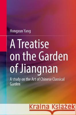 A Treatise on the Garden of Jiangnan: A Study on the Art of Chinese Classical Garden Yang, Hongxun 9789811669231