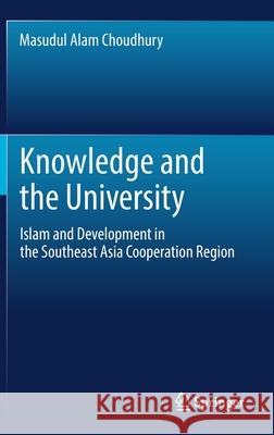 Knowledge and the University: Islam and Development in the Southeast Asia Cooperation Region Choudhury, Masudul Alam 9789811669859