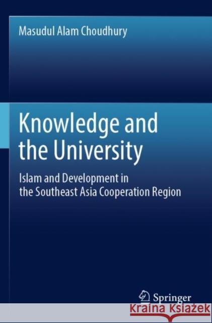 Knowledge and the University: Islam and Development in the Southeast Asia Cooperation Region Masudul Alam Choudhury 9789811669880