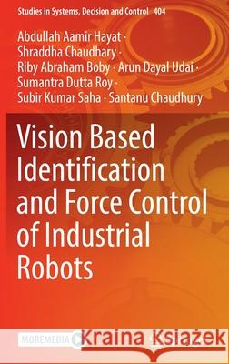 Vision Based Identification and Force Control of Industrial Robots Abdullah Aamir Hayat, Shraddha Chaudhary, Riby Abraham Boby 9789811669897 Springer Singapore