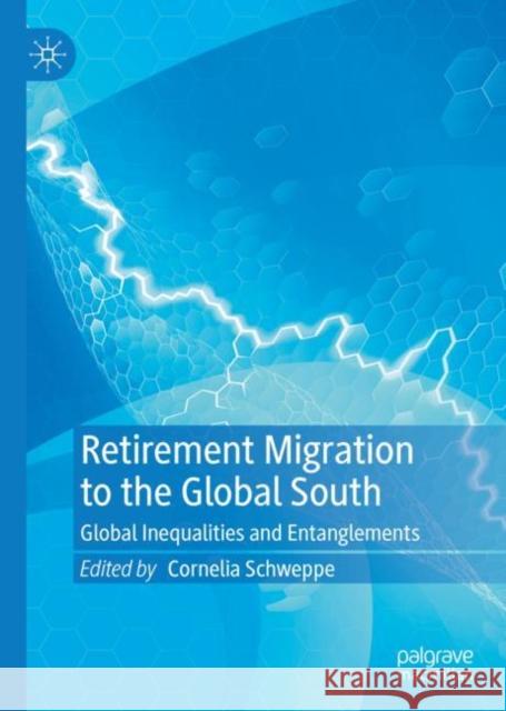 Retirement Migration to the Global South: Global Inequalities and Entanglements Schweppe, Cornelia 9789811669989