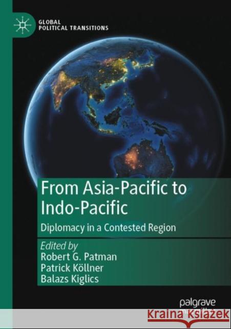 From Asia-Pacific to Indo-Pacific: Diplomacy in a Contested Region Robert G. Patman Patrick K?llner Balazs Kiglics 9789811670091 Palgrave MacMillan