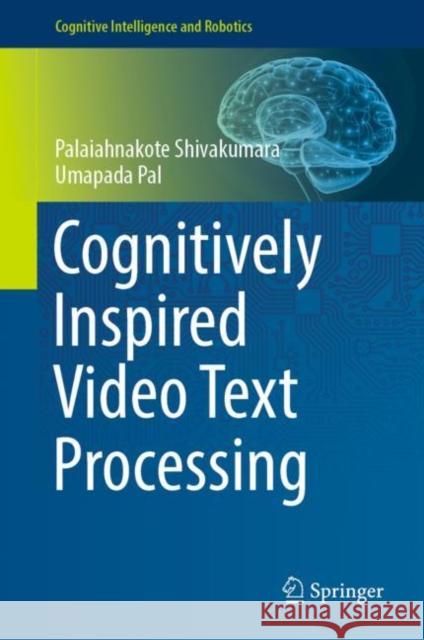 Cognitively Inspired Video Text Processing Palaiahnakote Shivakumara Umapada Pal 9789811670688 Springer