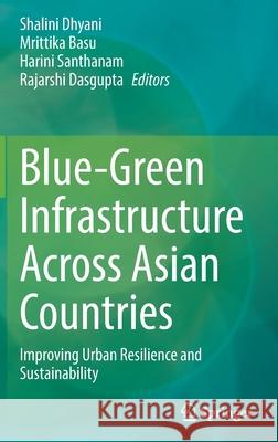 Blue-Green Infrastructure Across Asian Countries: Improving Urban Resilience and Sustainability Shalini Dhyani Mrittika Basu Harini Santhanam 9789811671272