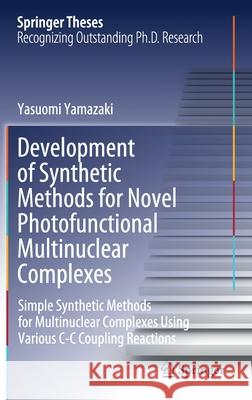 Development of Synthetic Methods for Novel Photofunctional Multinuclear Complexes: Simple Synthetic Methods for Multinuclear Complexes Using Various C Yamazaki, Yasuomi 9789811671470 Springer Singapore