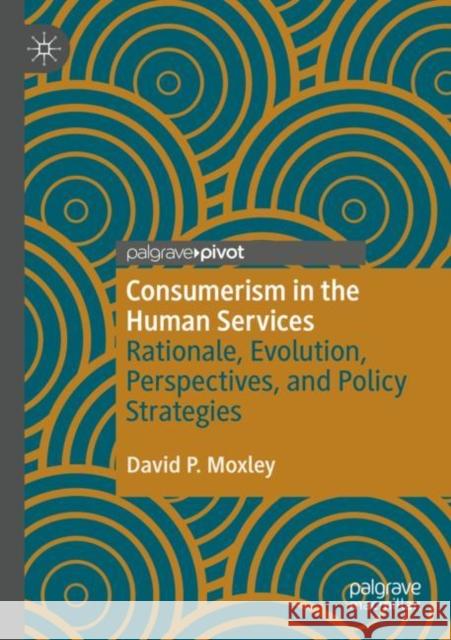 Consumerism in the Human Services: Rationale, Evolution, Perspectives, and Policy Strategies David P. Moxley 9789811671944 Springer Verlag, Singapore
