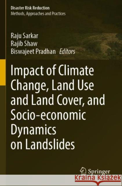 Impact of Climate Change, Land Use and Land Cover, and Socio-economic Dynamics on Landslides Raju Sarkar Rajib Shaw Biswajeet Pradhan 9789811673160