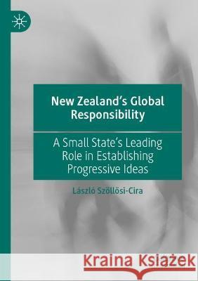 New Zealand’s Global Responsibility: A Small State’s Leading Role in Establishing Progressive Ideas L?szl? Sz?llősi-Cira 9789811673511 Palgrave MacMillan