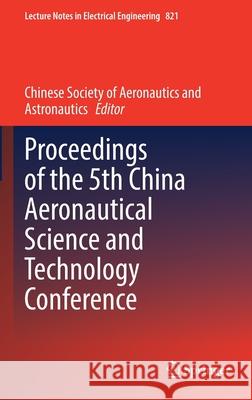 Proceedings of the 5th China Aeronautical Science and Technology Conference Chinese Society of Aeronautics and Astro 9789811674228 Springer